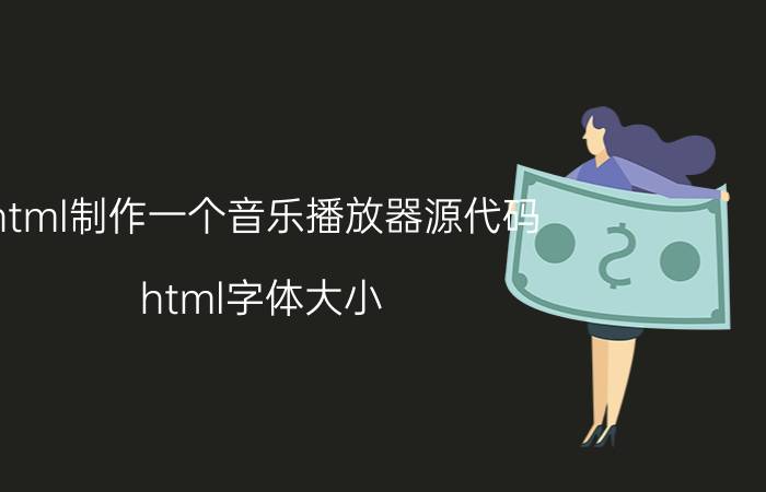 html制作一个音乐播放器源代码 html字体大小？